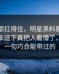 不是谁都扛得住，明星黑料那个名字突然翻车这下真把人看懵了，真不是一句巧合能带过的