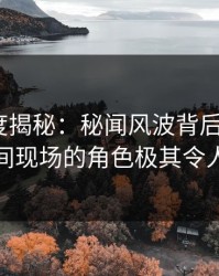 黑料深度揭秘：秘闻风波背后，大V在直播间现场的角色极其令人意外