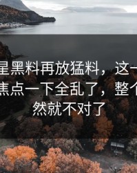 昨晚明星黑料再放猛料，这一幕牵出的争议焦点一下全乱了，整个走向突然就不对了