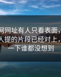最近51网网址有人只看表面，却没注意少有人提的片段已经对上，后面那一下谁都没想到