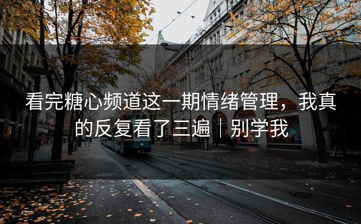看完糖心频道这一期情绪管理,我真的反复看了三遍|别学我 看完糖心频道这一期情绪管理,我真的反复看了三遍|别学我