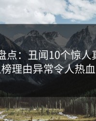 51爆料盘点：丑闻10个惊人真相，明星上榜理由异常令人热血沸腾