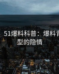 【紧急】51爆料科普：爆料背后3种类型的隐情