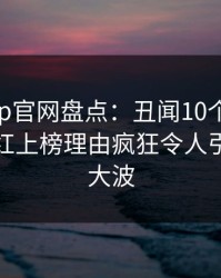 麻豆app官网盘点：丑闻10个惊人真相，网红上榜理由疯狂令人引发轩然大波