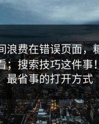 别把时间浪费在错误页面，糖心vlog在线观看；搜索技巧这件事！这才是最省事的打开方式