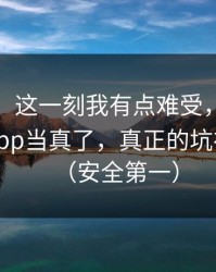 说真的，这一刻我有点难受，别再把黑料网app当真了，真正的坑在下一步（安全第一）