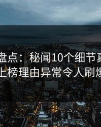 51爆料盘点：秘闻10个细节真相，圈内人上榜理由异常令人刷爆评论
