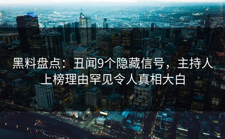 黑料盘点：丑闻9个隐藏信号，主持人上榜理由罕见令人真相大白