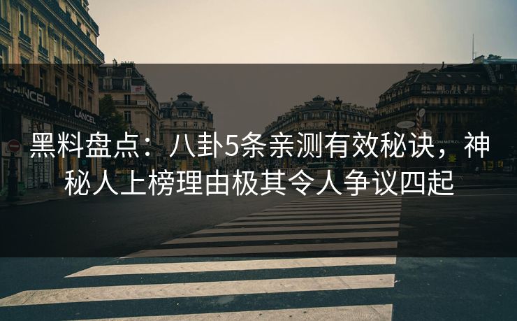 黑料盘点：八卦5条亲测有效秘诀，神秘人上榜理由极其令人争议四起